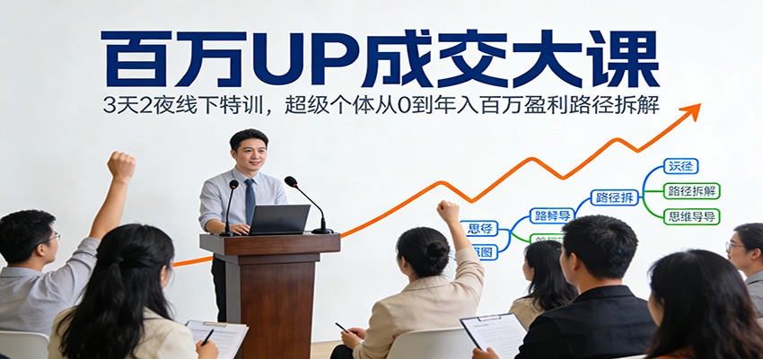 百万UP成交大课：3天2夜线下特训，超级个体从0到年入百万盈利路径拆解-快名资源网