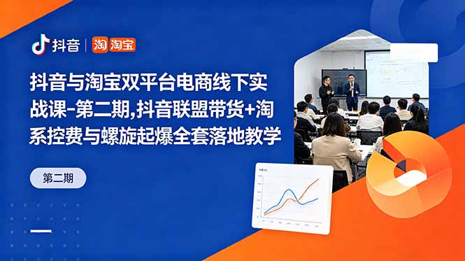 抖音与淘宝双平台电商线下实战课-第二期，抖音联盟带货+淘系控费与螺旋起爆全套落地教学-快名资源网