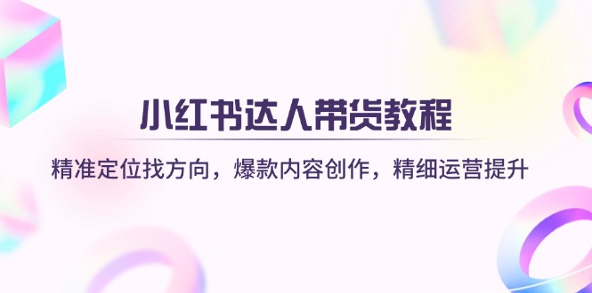 小红书达人带货教程：精准定位找方向，爆款内容创作，精细运营提升-快名资源网