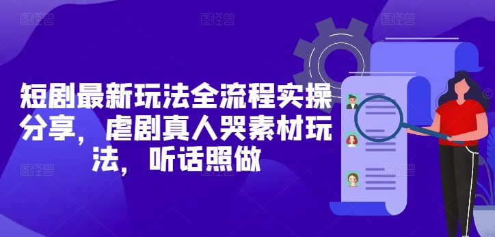 短剧最新玩法全流程实操分享，虐剧真人哭素材玩法，听话照做-快名资源网