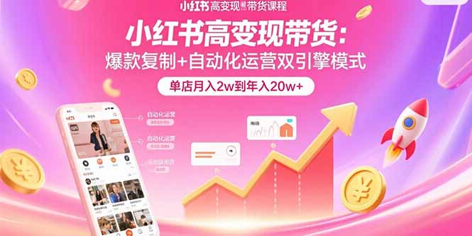 小红书高变现带货：爆款复制+自动化运营双引擎模式  单店月入2w到年入20w+-快名资源网