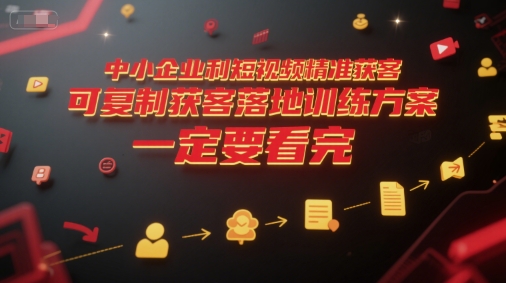 中小企业利用短视频精准获客，可复制获客落地训练方案，做好短视频，一定要看完-快名资源网