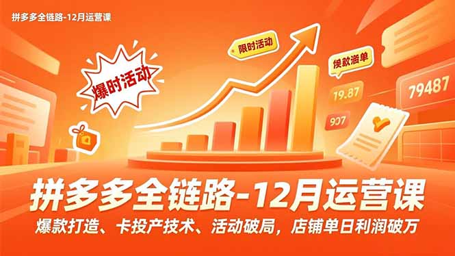 拼多多全链路-12月运营课，爆款打造、卡投产技术、活动破局，店铺单日利润破万-快名资源网