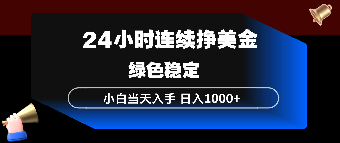 24小时连续断挣美金，小白当天上手，简单易操作，绿色稳定，日入1000+-快名资源网