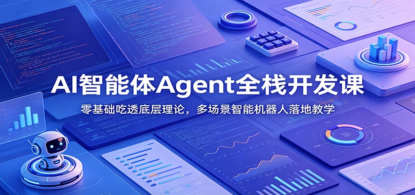 AI智能体Agent全栈开发课：零基础吃透底层理论，多场景智能机器人落地教学-青虫资源网