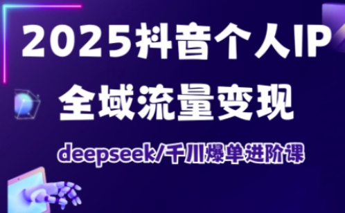 2025抖音个人IP全域流量变现进阶课，deepseek千川爆单进阶课-快名资源网