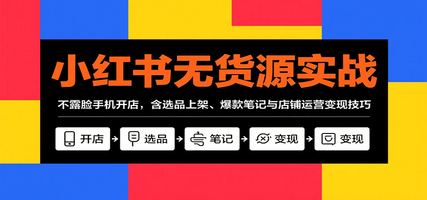 小红书无货源实战，不露脸手机开店，含选品上架、爆款笔记与店铺运营变现技巧-快名资源网