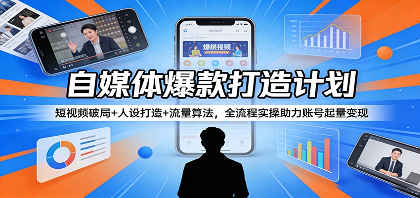 自媒体爆款打造计划：短视频破局+人设打造+流量算法，全流程实操助力账号起量变现-快名资源网