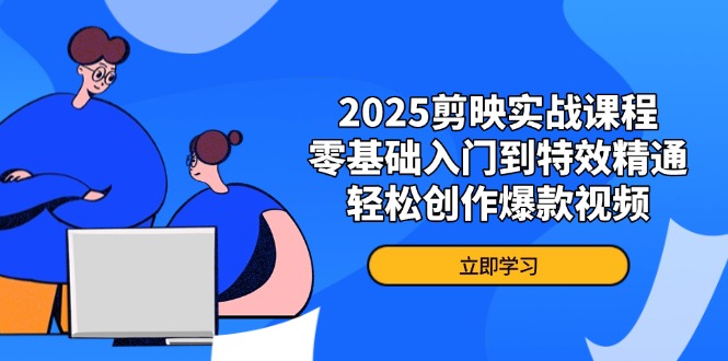 2025剪映实战课程，零基础入门到特效精通，轻松创作爆款视频-快名资源网