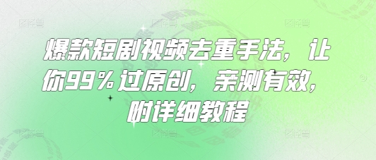 爆款短剧视频去重手法，让你99%过原创，亲测有效，附详细教程-快名资源网
