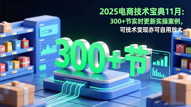 2025电商技术宝典11月：200+节实时更新实操案例，可技术变现亦可自用放大-快名资源网