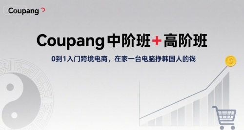 Coupang中阶班+高阶班，0到1入门跨境电商，在家一台电脑挣韩国人的钱-快名资源网