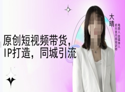 原创短视频带货，IP打造，同城引流-大晴自媒体教程-快名资源网