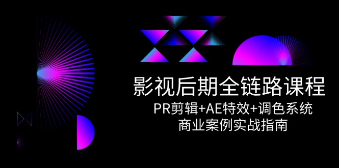 影视后期全链路课程，PR剪辑+AE特效+调色系统，商业案例实战指南-快名资源网