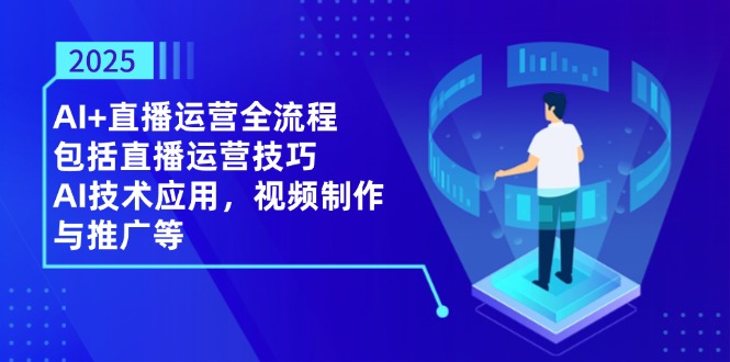 2025AI+直播运营全流程，包括直播运营技巧，AI技术应用，视频制作与推广等-快名资源网