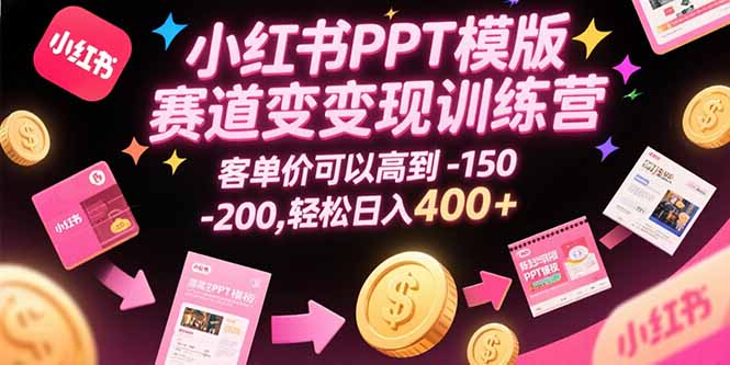 小红书PPT模版赛道变现训练营，客单价可以高到150-200，轻松日入400+-快名资源网