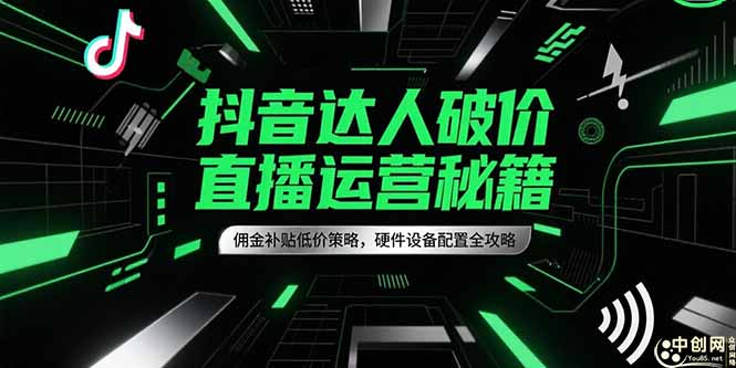 抖音达人破价直播运营秘籍，佣金补贴低价策略，硬件设备配置全攻略-快名资源网