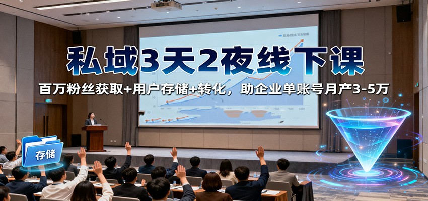 私域3天2夜线下课：百万粉丝获取+用户存储+转化，助企业单账号月产3-5万-快名资源网