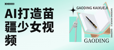 用AI打造苗疆少女视频，单日变现多张，高质量作品引爆流量-快名资源网