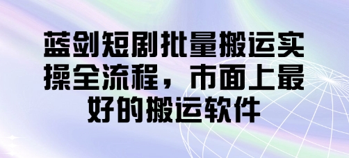 蓝剑短剧批量搬运实操全流程，市面上最好的搬运软件-快名资源网