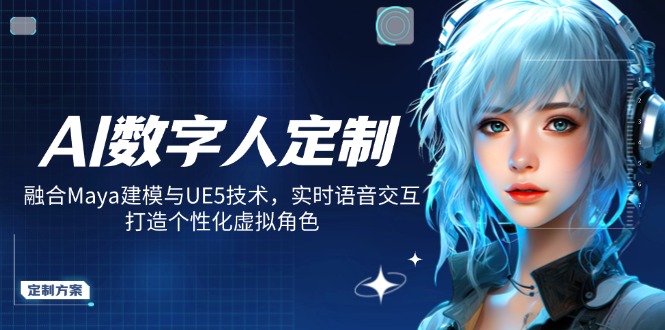 AI数字人定制，融合Maya建模与UE5技术，实时语音交互，打造个性化虚拟角色-快名资源网