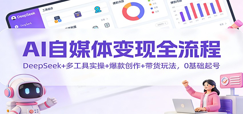 AI自媒体变现全流程：DeepSeek+多工具实操+爆款创作+带货玩法，0基础起号-快名资源网