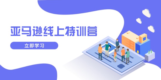 亚马逊线上特训营，新品成长与库存规划，提升品牌推广能力，实现业务增长-快名资源网