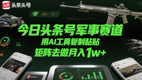 今日头条号军事赛道，用AI工具复制粘贴，矩阵去做月入1w+-快名资源网