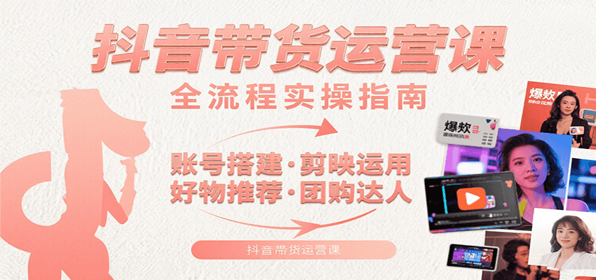抖音带货运营课：含账号搭建、剪映运用、好物推荐、团购达人等内容，教你玩转抖音-快名资源网