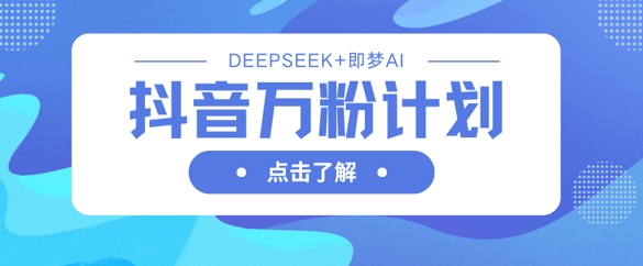 抖音万粉计划，利用DeepSeek+即梦AI生成视频，快速涨到万粉-快名资源网