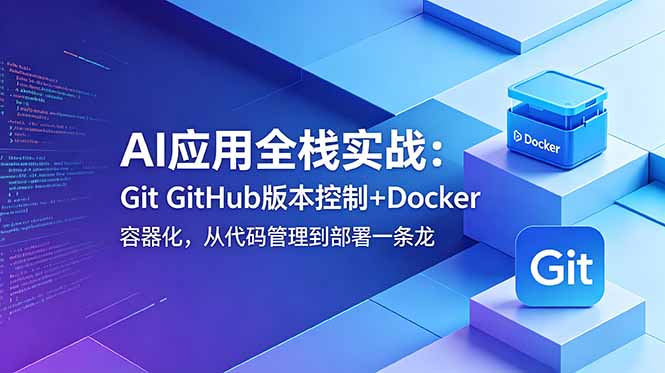 AI应用全栈实战：Git GitHub版本控制+Docker容器化，从代码管理到部署一条龙-快名资源网