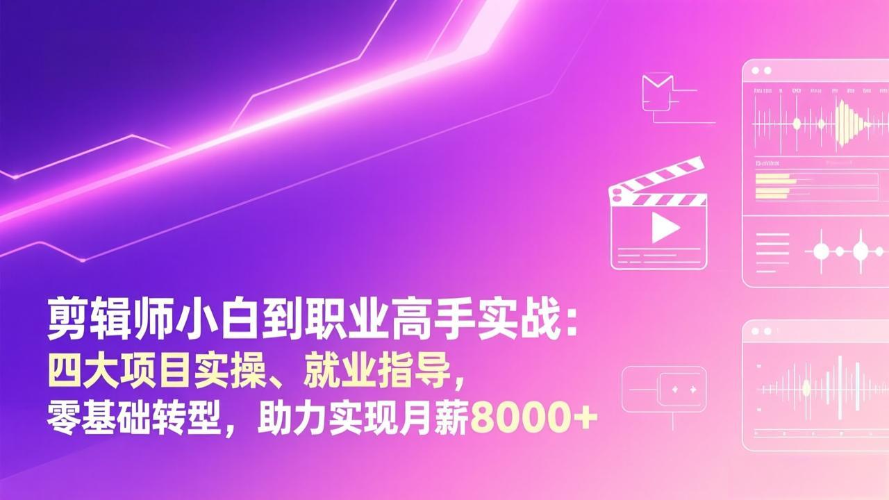 剪辑师小白到职业高手实战：四大项目实操、就业指导，零基础转型，助力实现月薪8000+-快名资源网