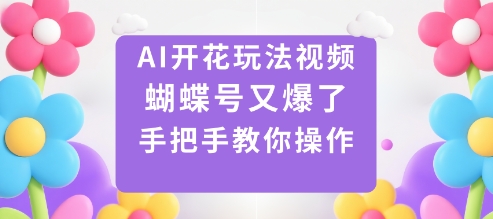 AI开花玩法视频，蝴蝶号又爆了，手把手教你操作-快名资源网