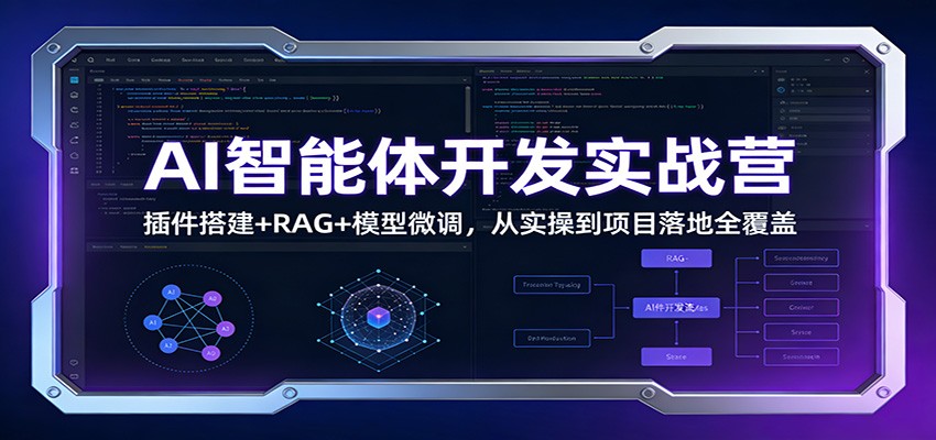 AI智能体开发实战营：插件搭建+RAG+模型微调，从实操到项目落地全覆盖-快名资源网