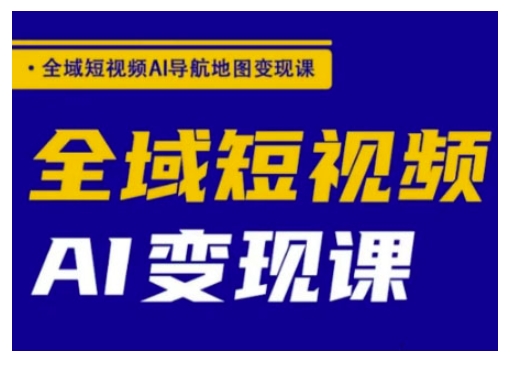 全域短视频AI导航地图变现课，全域短视频AI变现课-快名资源网