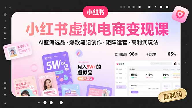 小红书虚拟电商变现课，AI蓝海选品，爆款笔记创作，矩阵运营，高利润玩法-快名资源网