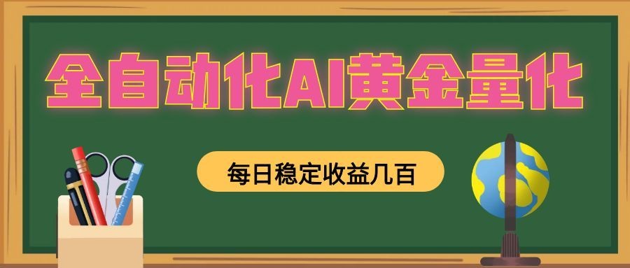 全自动化AI黄金量化，每日稳定收益几百，可放大，可随时变现！-青虫资源网
