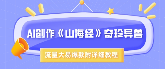 AI创作《山海经》奇珍异兽，超现实画风，流量大易爆款，附详细教程-快名资源网