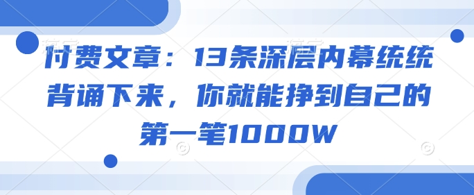 付费文章：13条深层内幕统统背诵下来，你就能挣到自己的第一笔1000W-快名资源网