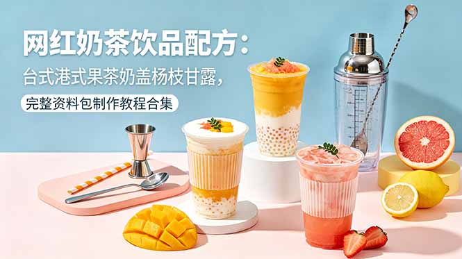 网红奶茶饮品配方：台式港式果茶奶盖杨枝甘露，完整资料包制作教程合集-快名资源网