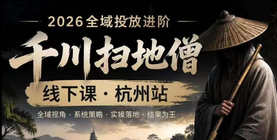 千川扫地僧2026抖音全域投放进阶课，少走弯路·快速起量·掌控增长，6月12-14号杭州线下课(更新)-青虫资源网
