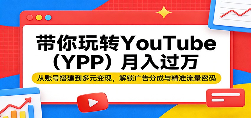 带你玩转YouTube(YPP)月入过万：从账号搭建到多元变现，解锁广告分成与精准流量密码-快名资源网