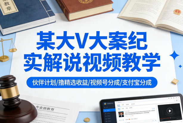 某大V大案纪实解说视频教学，可做伙伴计划、撸精选收益，视频号和支付宝分成计划均可-快名资源网