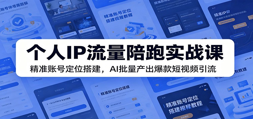 个人IP流量陪跑实战课：精准账号定位搭建，AI批量产出爆款短视频引流-快名资源网