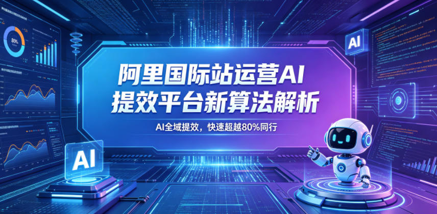 阿里国际站运营AI提效平台新算法解析26年5月新课，AI全域提效，快速超越80%同行-快名资源网