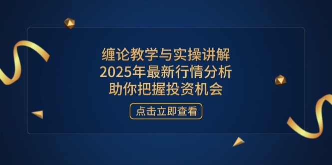 缠论教学与实操讲解，2025年最新行情分析，助你把握投资机会-快名资源网