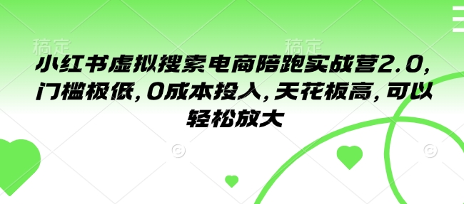 小红书虚拟搜索电商陪跑实战营2.0，门槛极低，0成本投入，天花板高，可以轻松放大-快名资源网