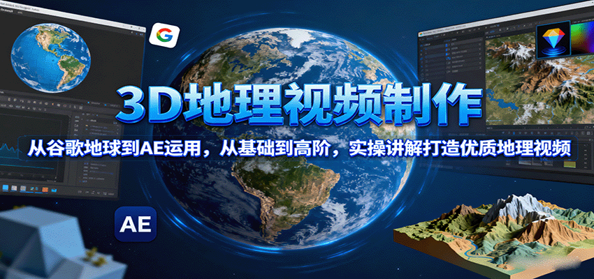 3D地理视频制作，从谷歌地球到AE运用，从基础到高阶，实操讲解打造优质地理视频-快名资源网