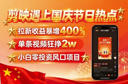 剪映遇上国庆热点，拉新收益暴增400%，单条视频狂挣2W+，无需剪辑基础，几分钟一条作品-快名资源网