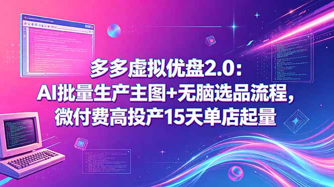 多多虚拟优盘2.0：AI批量生产主图+无脑选品流程，微付费高投产15天单店起量-快名资源网